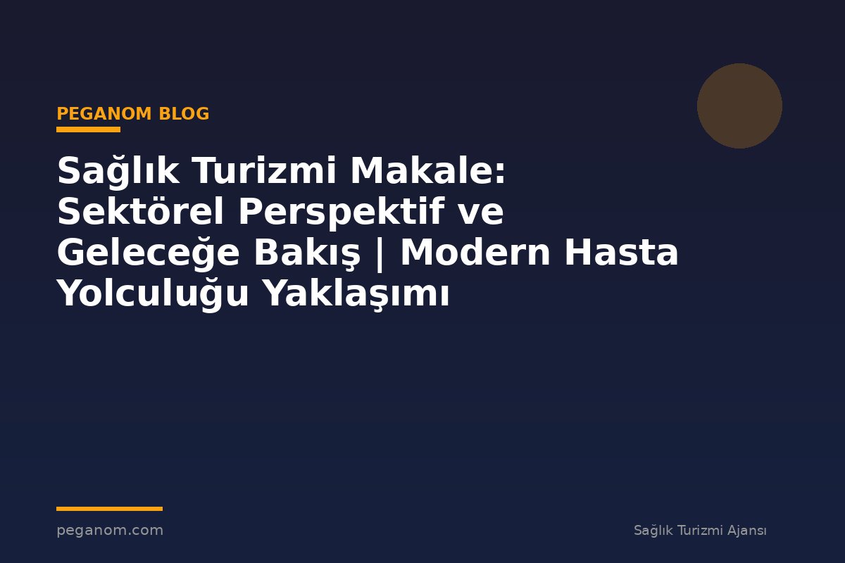 Sağlık Turizmi Makale: Sektörel Perspektif ve Geleceğe Bakış | Modern Hasta Yolculuğu Yaklaşımı