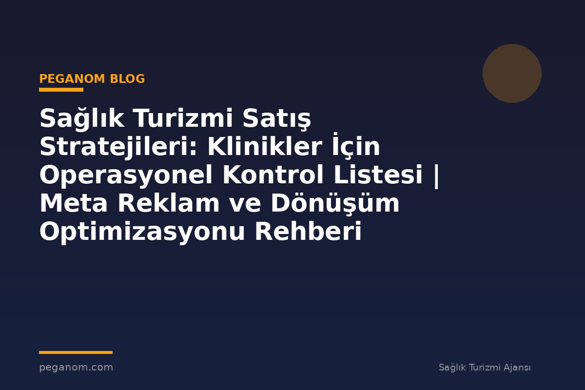 Sağlık Turizmi Satış Stratejileri: Klinikler İçin Operasyonel Kontrol Listesi | Meta Reklam ve Dönüşüm Optimizasyonu Rehberi