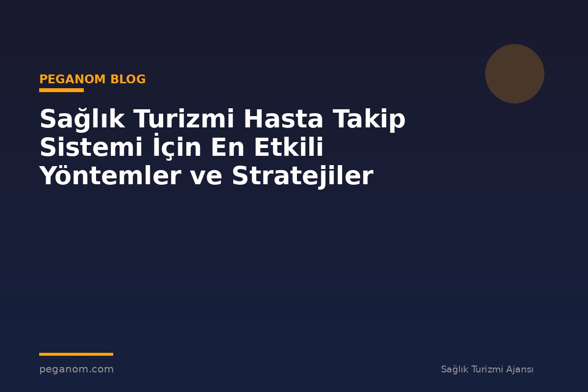 Sağlık Turizmi Hasta Takip Sistemi İçin En Etkili Yöntemler ve Stratejiler