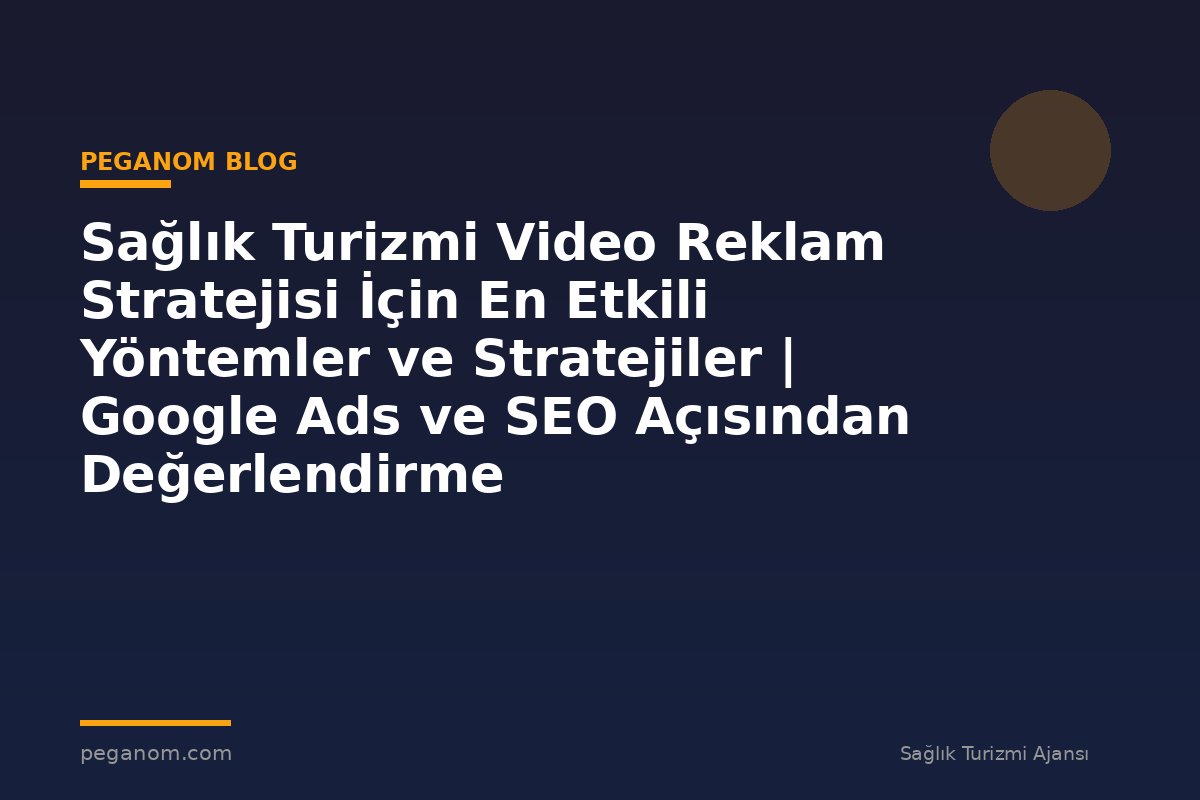 Sağlık Turizmi Video Reklam Stratejisi İçin En Etkili Yöntemler ve Stratejiler | Google Ads ve SEO Açısından Değerlendirme