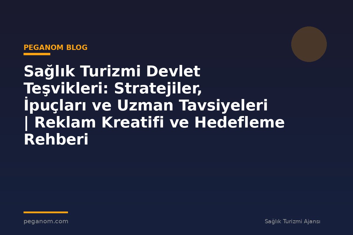 Sağlık Turizmi Devlet Teşvikleri: Stratejiler, İpuçları ve Uzman Tavsiyeleri | Reklam Kreatifi ve Hedefleme Rehberi