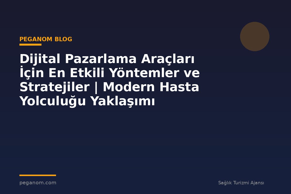Dijital Pazarlama Araçları İçin En Etkili Yöntemler ve Stratejiler | Modern Hasta Yolculuğu Yaklaşımı