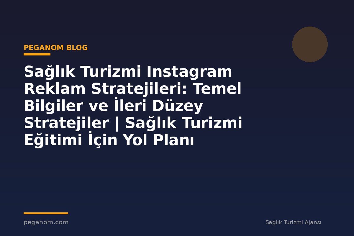 Sağlık Turizmi Instagram Reklam Stratejileri: Temel Bilgiler ve İleri Düzey Stratejiler | Sağlık Turizmi Eğitimi İçin Yol Planı