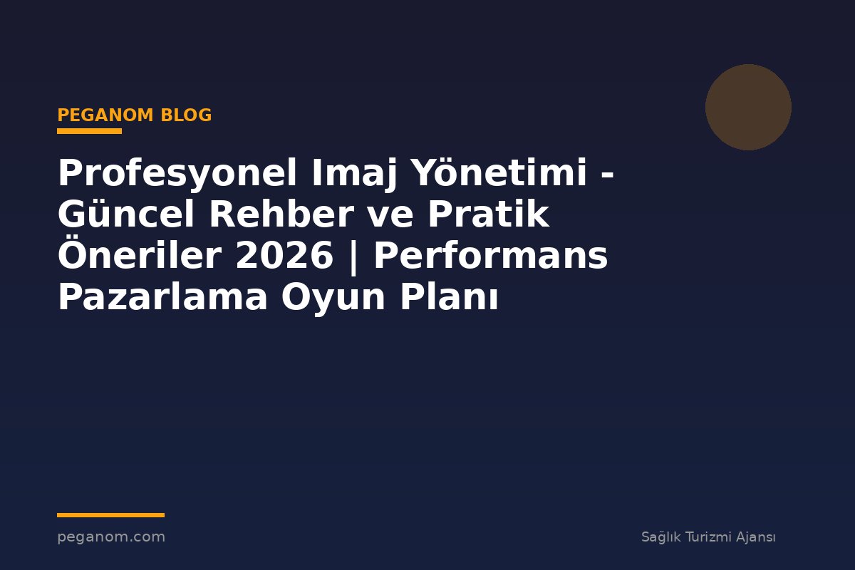 Profesyonel Imaj Yönetimi - Güncel Rehber ve Pratik Öneriler 2026 | Performans Pazarlama Oyun Planı