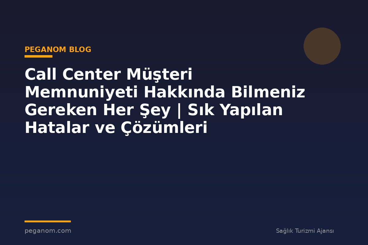 Call Center Müşteri Memnuniyeti Hakkında Bilmeniz Gereken Her Şey | Sık Yapılan Hatalar ve Çözümleri