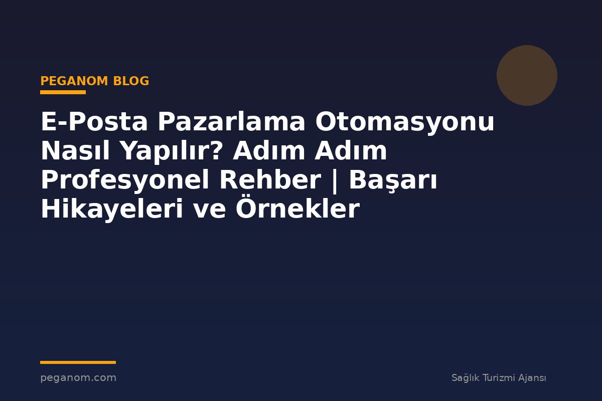 E-Posta Pazarlama Otomasyonu Nasıl Yapılır? Adım Adım Profesyonel Rehber | Başarı Hikayeleri ve Örnekler