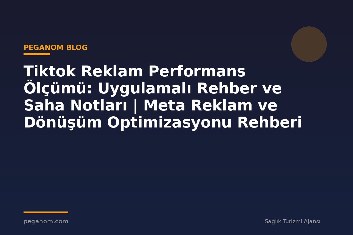 Tiktok Reklam Performans Ölçümü: Uygulamalı Rehber ve Saha Notları | Meta Reklam ve Dönüşüm Optimizasyonu Rehberi