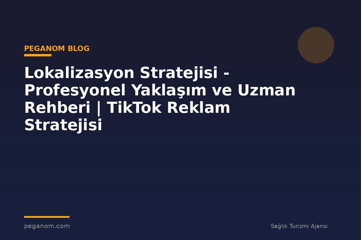 Lokalizasyon Stratejisi - Profesyonel Yaklaşım ve Uzman Rehberi | TikTok Reklam Stratejisi