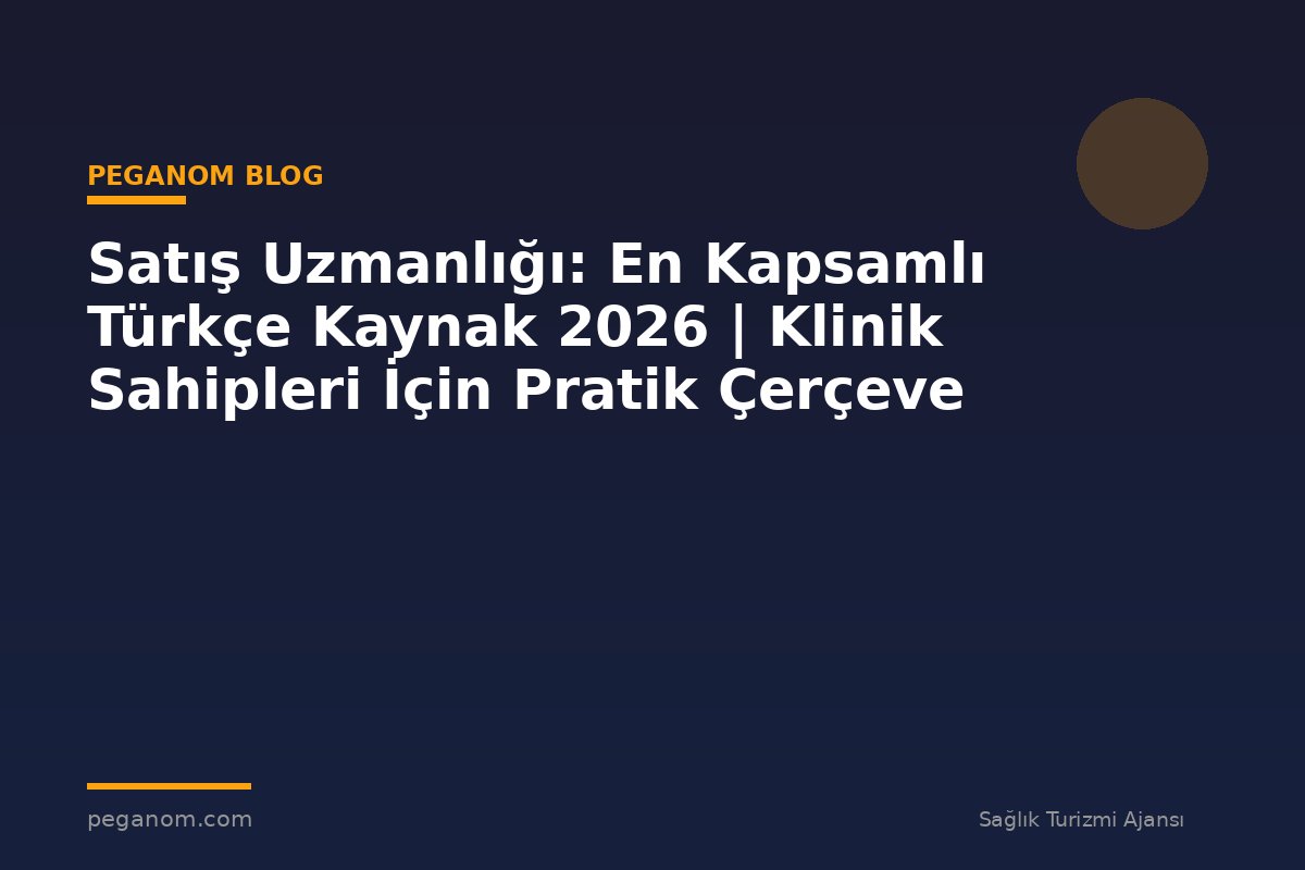 Satış Uzmanlığı: En Kapsamlı Türkçe Kaynak 2026 | Klinik Sahipleri İçin Pratik Çerçeve