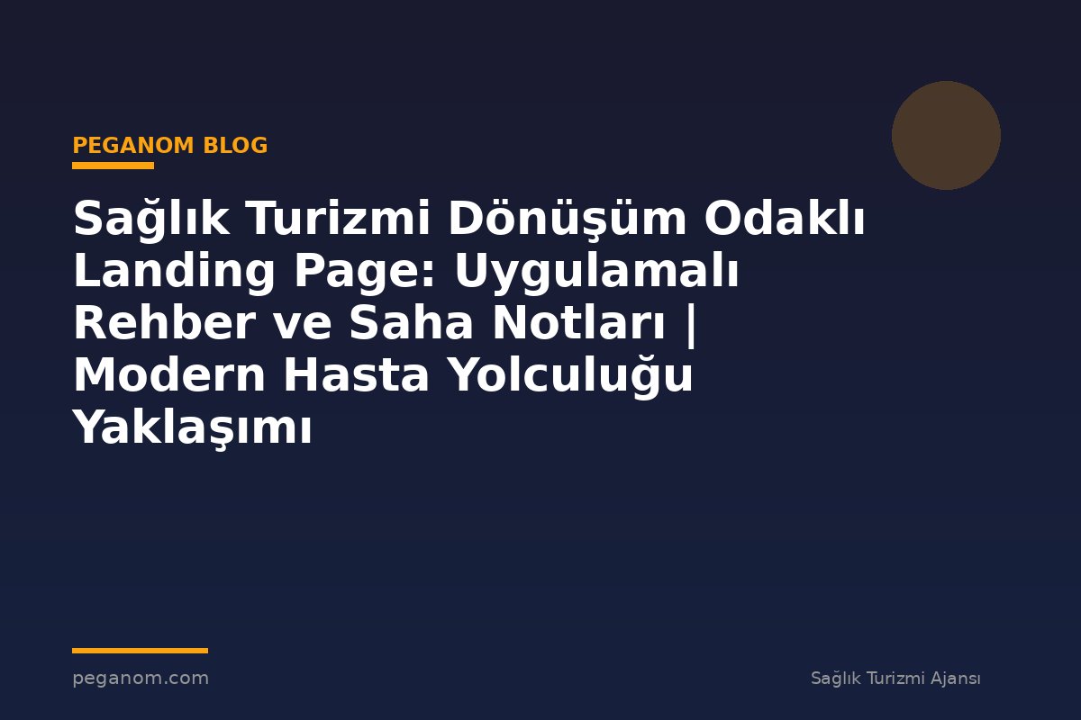 Sağlık Turizmi Dönüşüm Odaklı Landing Page: Uygulamalı Rehber ve Saha Notları | Modern Hasta Yolculuğu Yaklaşımı