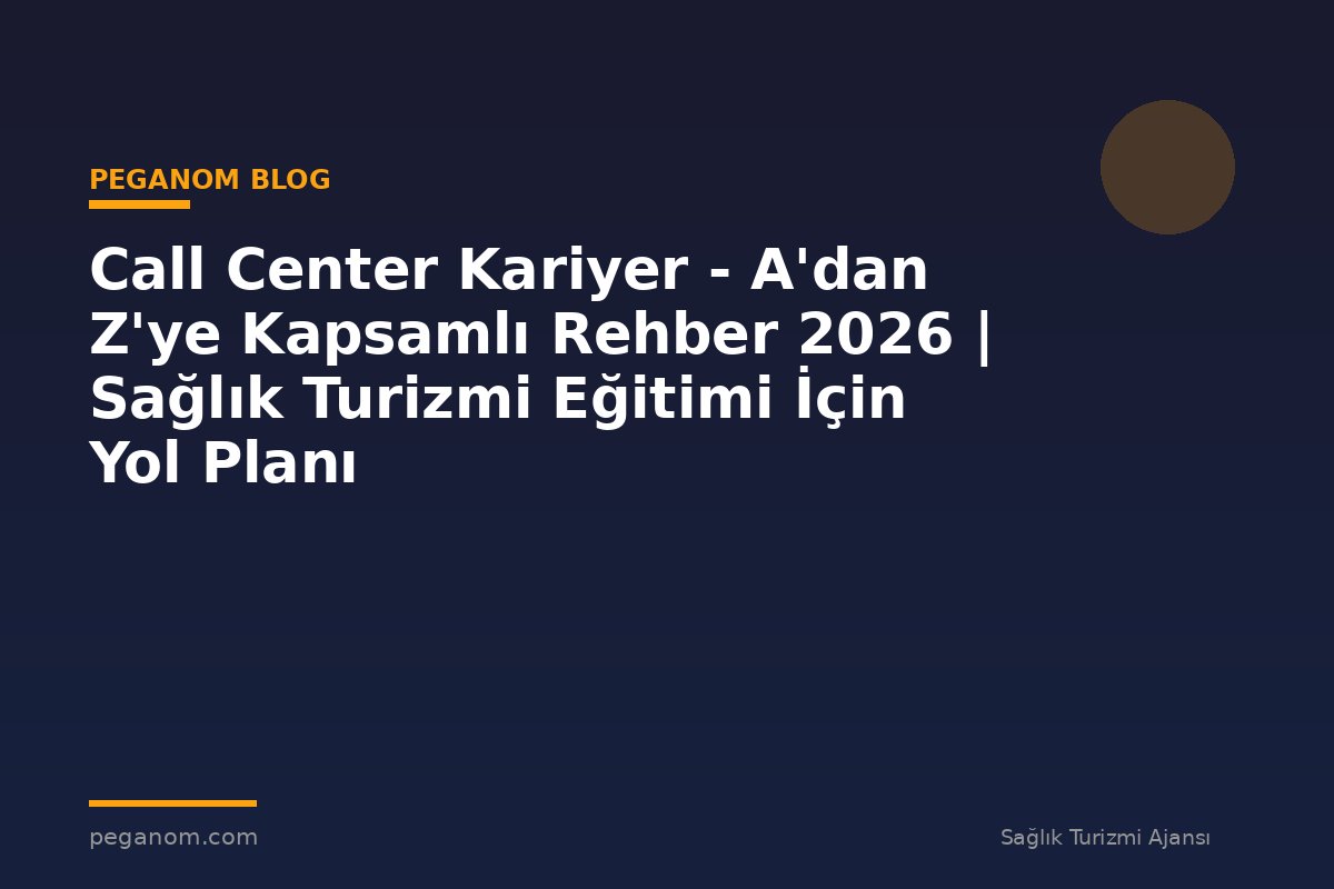 Call Center Kariyer - A'dan Z'ye Kapsamlı Rehber 2026 | Sağlık Turizmi Eğitimi İçin Yol Planı