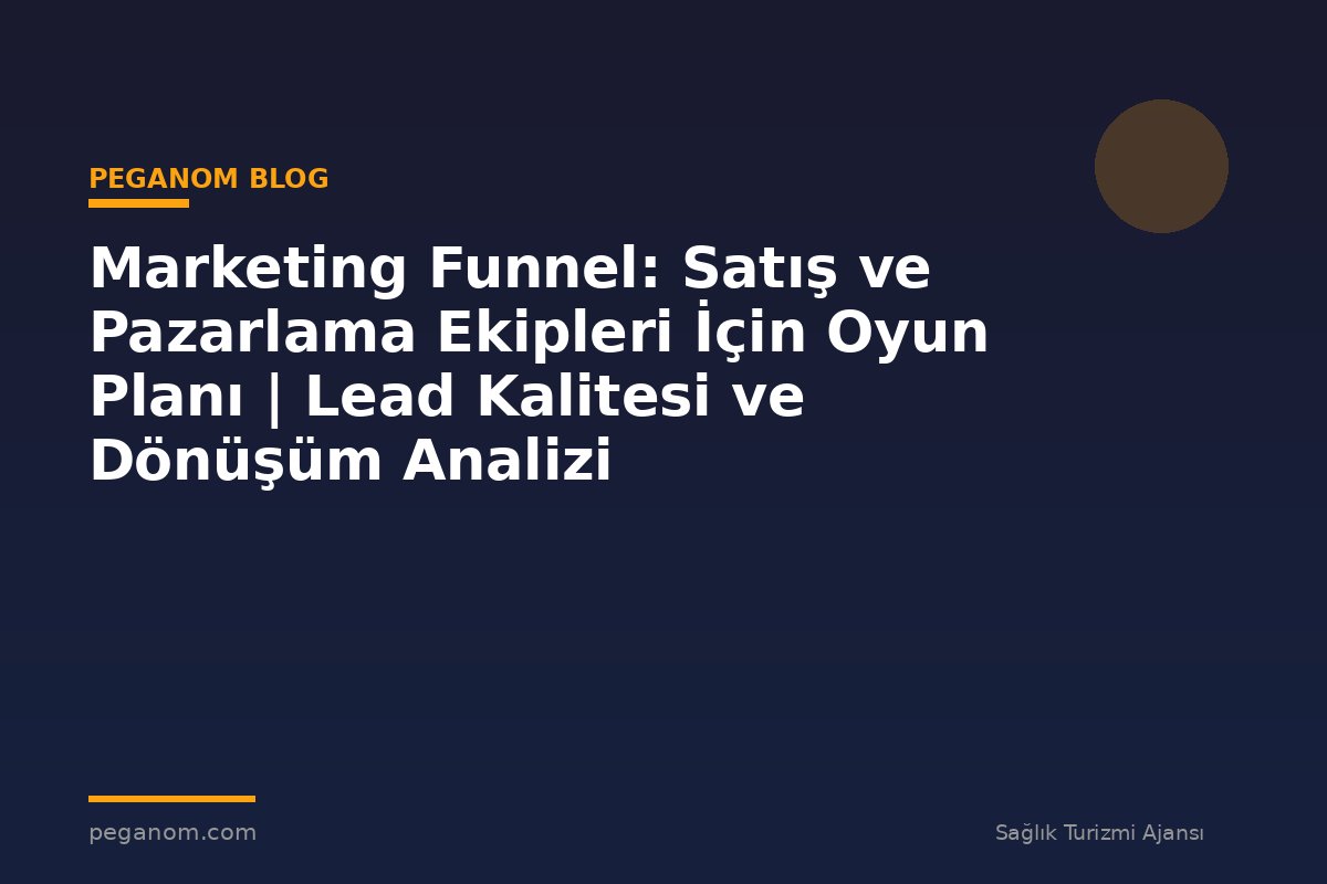 Marketing Funnel: Satış ve Pazarlama Ekipleri İçin Oyun Planı | Lead Kalitesi ve Dönüşüm Analizi