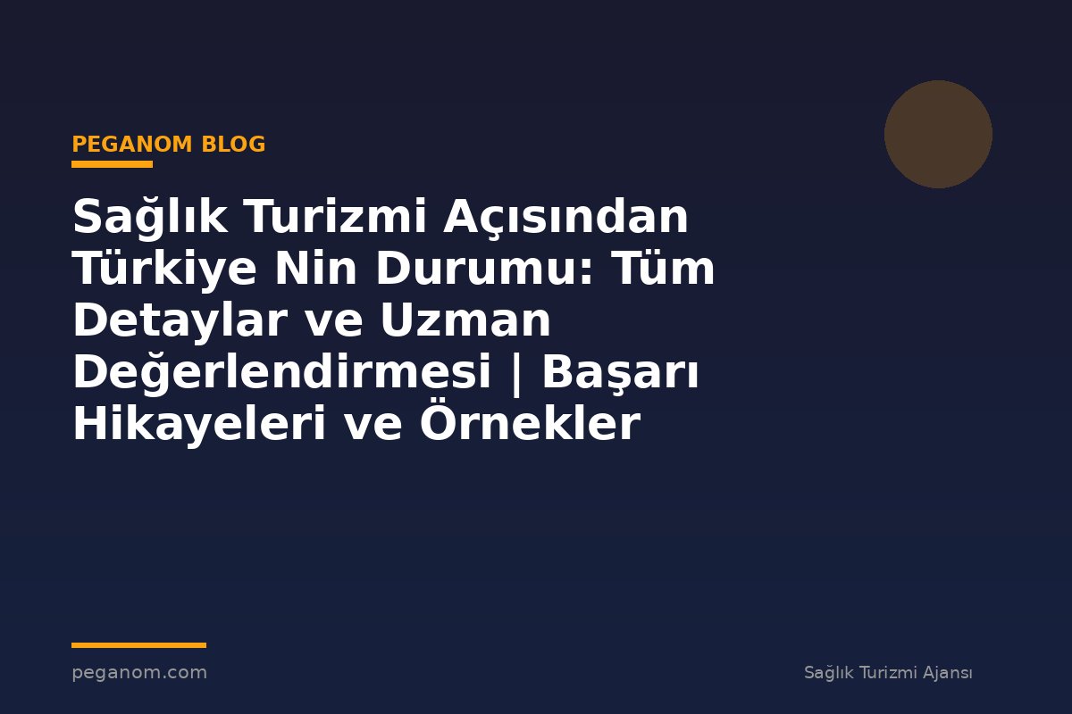 Sağlık Turizmi Açısından Türkiye Nin Durumu: Tüm Detaylar ve Uzman Değerlendirmesi | Başarı Hikayeleri ve Örnekler