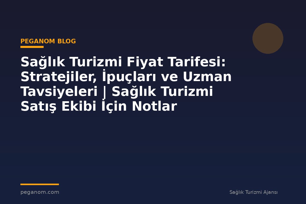 Sağlık Turizmi Fiyat Tarifesi: Stratejiler, İpuçları ve Uzman Tavsiyeleri | Sağlık Turizmi Satış Ekibi İçin Notlar