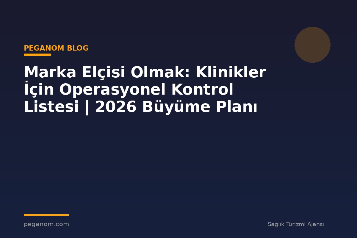 Marka Elçisi Olmak: Klinikler İçin Operasyonel Kontrol Listesi | 2026 Büyüme Planı