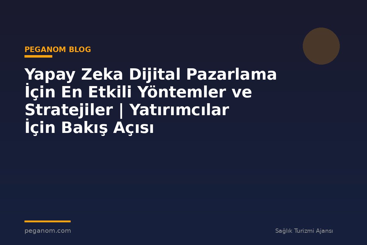 Yapay Zeka Dijital Pazarlama İçin En Etkili Yöntemler ve Stratejiler | Yatırımcılar İçin Bakış Açısı