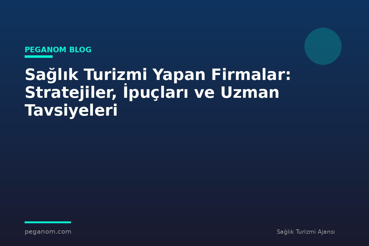 Sağlık Turizmi Yapan Firmalar: Stratejiler, İpuçları ve Uzman Tavsiyeleri