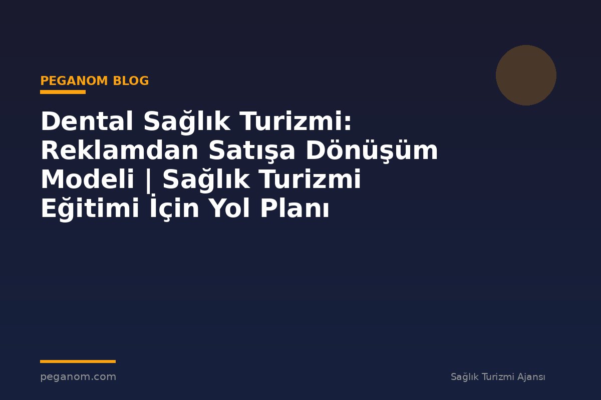 Dental Sağlık Turizmi: Reklamdan Satışa Dönüşüm Modeli | Sağlık Turizmi Eğitimi İçin Yol Planı