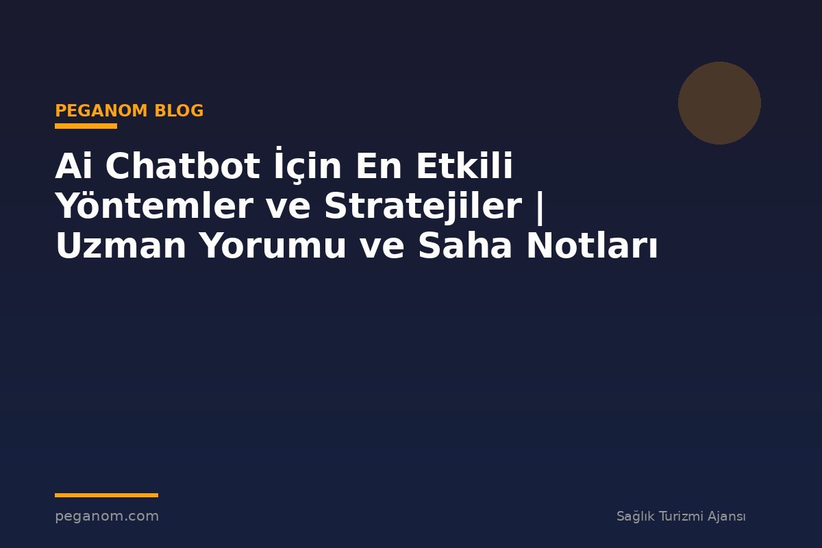 Ai Chatbot İçin En Etkili Yöntemler ve Stratejiler | Uzman Yorumu ve Saha Notları