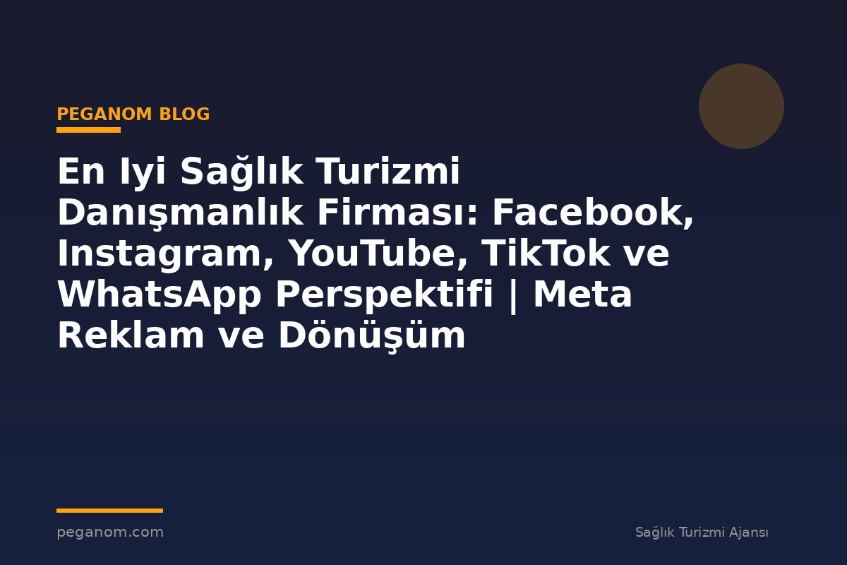 En Iyi Sağlık Turizmi Danışmanlık Firması: Facebook, Instagram, YouTube, TikTok ve WhatsApp Perspektifi | Meta Reklam ve Dönüşüm Optimizasyonu Rehberi