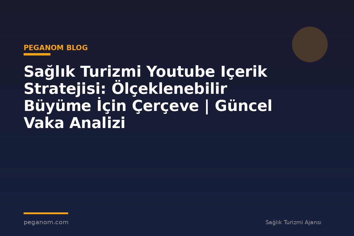 Sağlık Turizmi Youtube Içerik Stratejisi: Ölçeklenebilir Büyüme İçin Çerçeve | Güncel Vaka Analizi