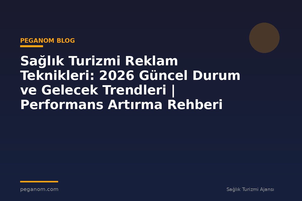 Sağlık Turizmi Reklam Teknikleri: 2026 Güncel Durum ve Gelecek Trendleri | Performans Artırma Rehberi