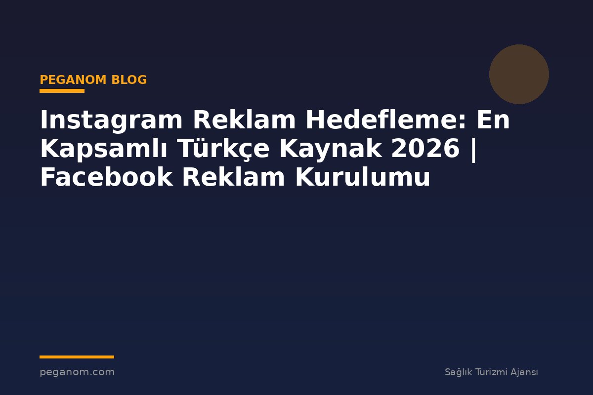 Instagram Reklam Hedefleme: En Kapsamlı Türkçe Kaynak 2026 | Facebook Reklam Kurulumu