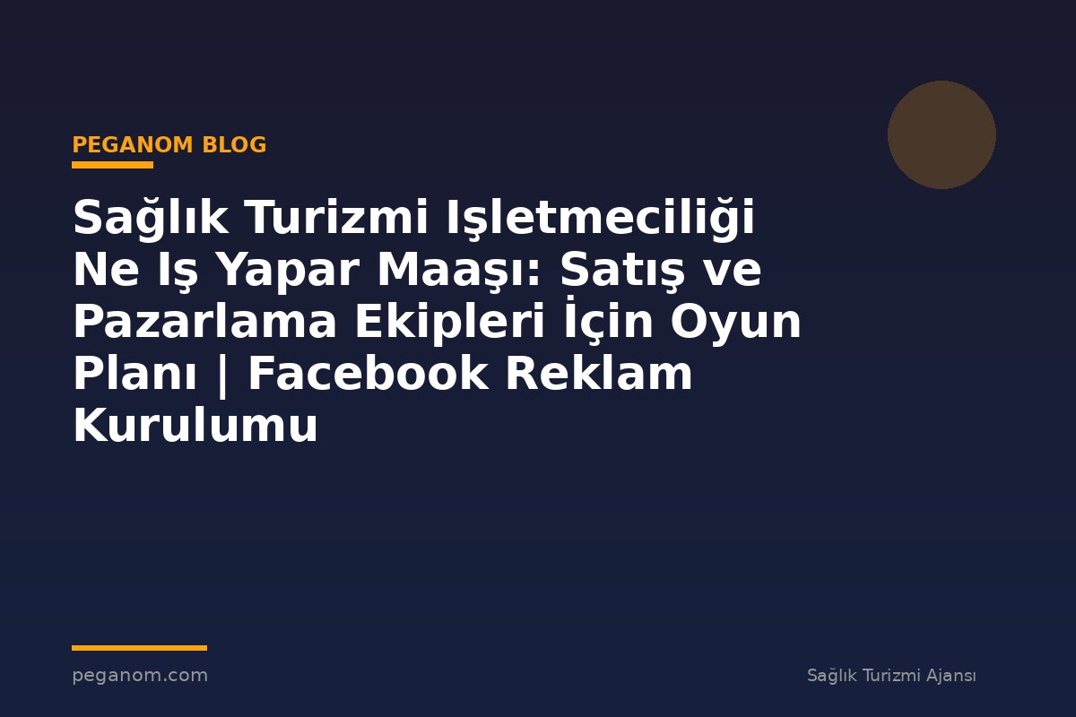 Sağlık Turizmi Işletmeciliği Ne Iş Yapar Maaşı: Satış ve Pazarlama Ekipleri İçin Oyun Planı | Facebook Reklam Kurulumu