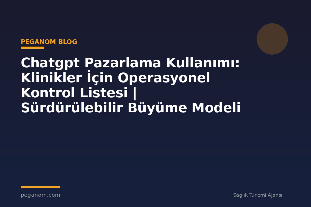 Chatgpt Pazarlama Kullanımı: Klinikler İçin Operasyonel Kontrol Listesi | Sürdürülebilir Büyüme Modeli