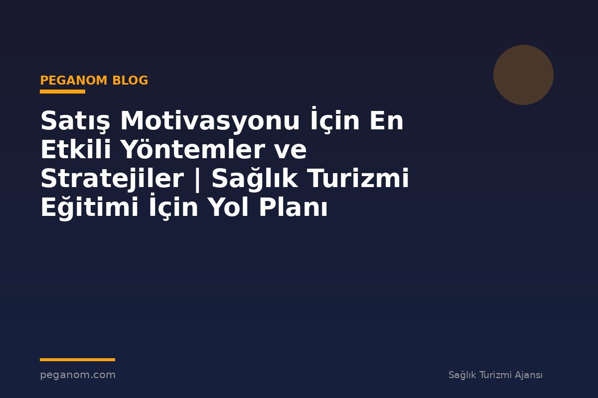 Satış Motivasyonu İçin En Etkili Yöntemler ve Stratejiler | Sağlık Turizmi Eğitimi İçin Yol Planı