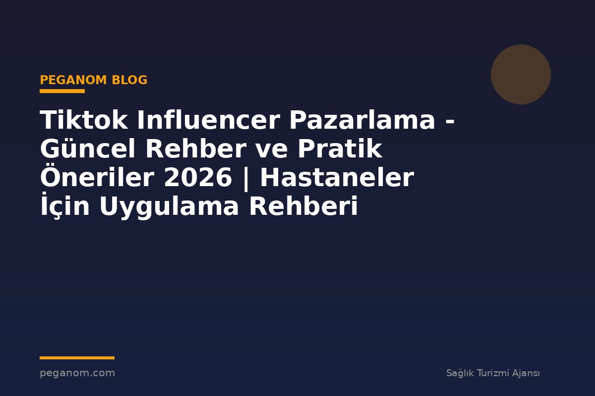 Tiktok Influencer Pazarlama - Güncel Rehber ve Pratik Öneriler 2026 | Hastaneler İçin Uygulama Rehberi