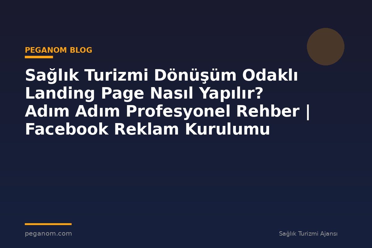 Sağlık Turizmi Dönüşüm Odaklı Landing Page Nasıl Yapılır? Adım Adım Profesyonel Rehber | Facebook Reklam Kurulumu
