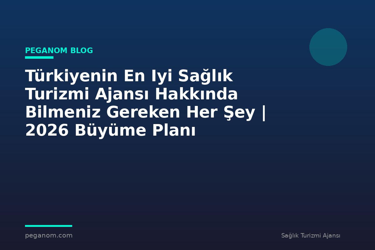 Türkiyenin En Iyi Sağlık Turizmi Ajansı Hakkında Bilmeniz Gereken Her Şey | 2026 Büyüme Planı
