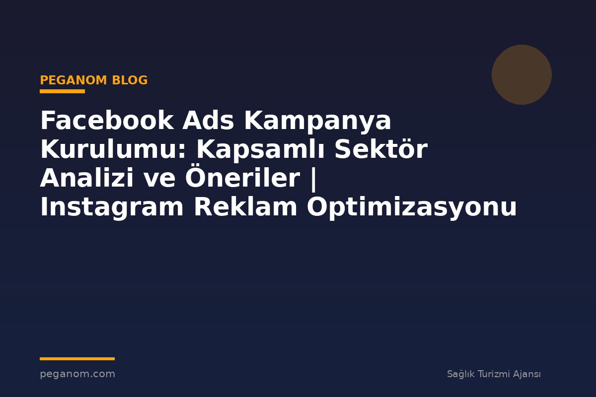 Facebook Ads Kampanya Kurulumu: Kapsamlı Sektör Analizi ve Öneriler | Instagram Reklam Optimizasyonu