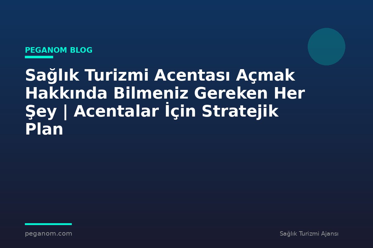 Sağlık Turizmi Acentası Açmak Hakkında Bilmeniz Gereken Her Şey | Acentalar İçin Stratejik Plan