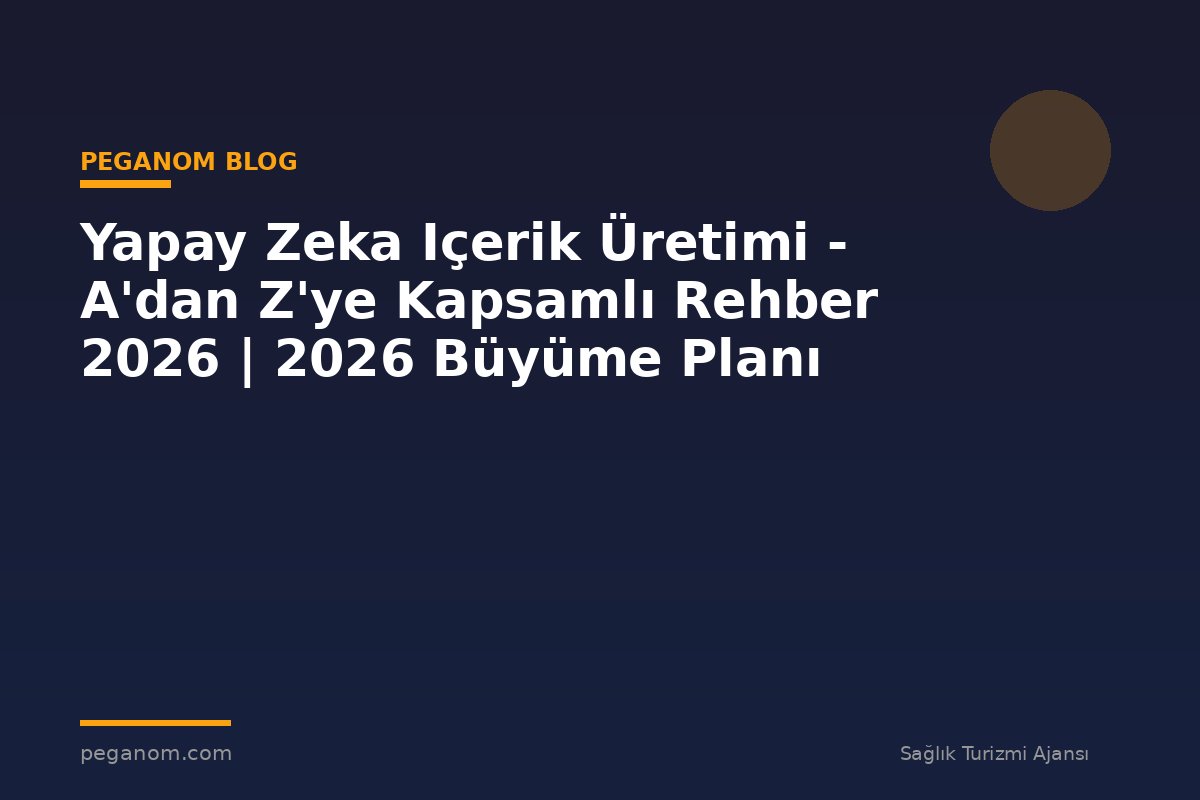 Yapay Zeka Içerik Üretimi - A'dan Z'ye Kapsamlı Rehber 2026 | 2026 Büyüme Planı