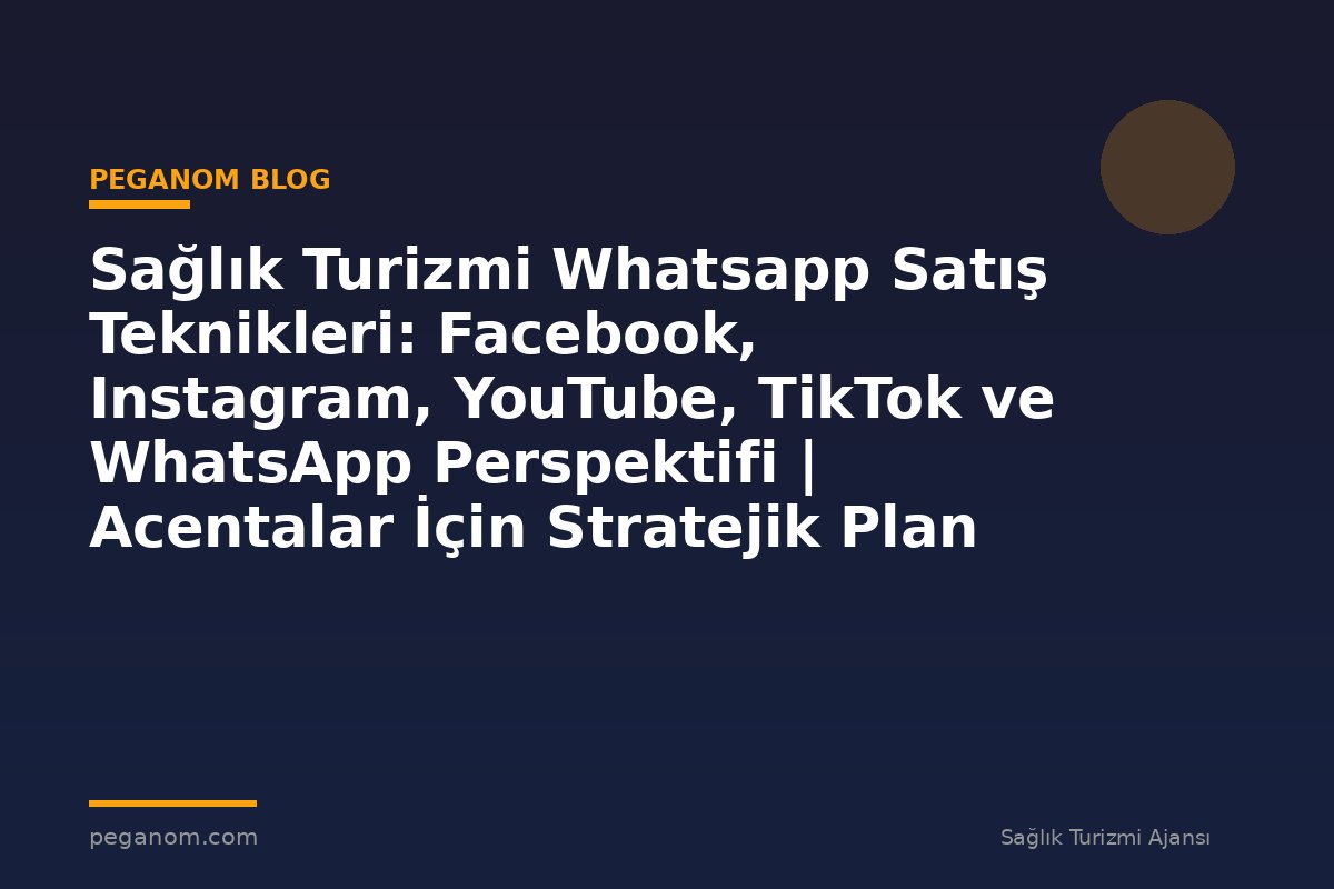 Sağlık Turizmi Whatsapp Satış Teknikleri: Facebook, Instagram, YouTube, TikTok ve WhatsApp Perspektifi | Acentalar İçin Stratejik Plan