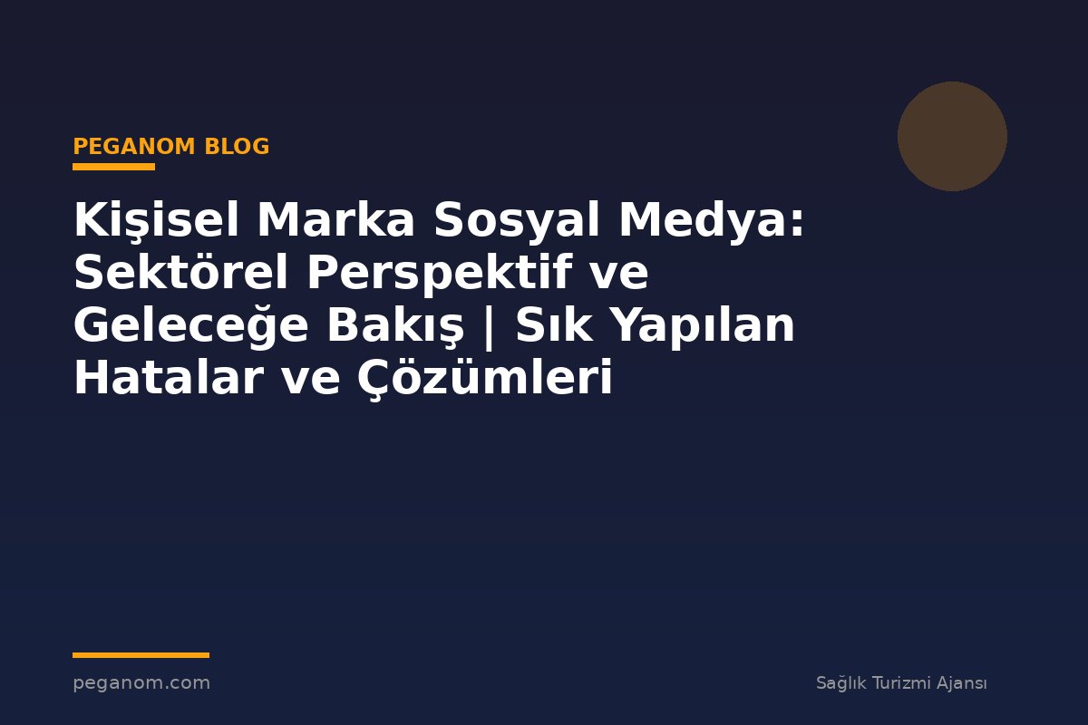 Kişisel Marka Sosyal Medya: Sektörel Perspektif ve Geleceğe Bakış | Sık Yapılan Hatalar ve Çözümleri