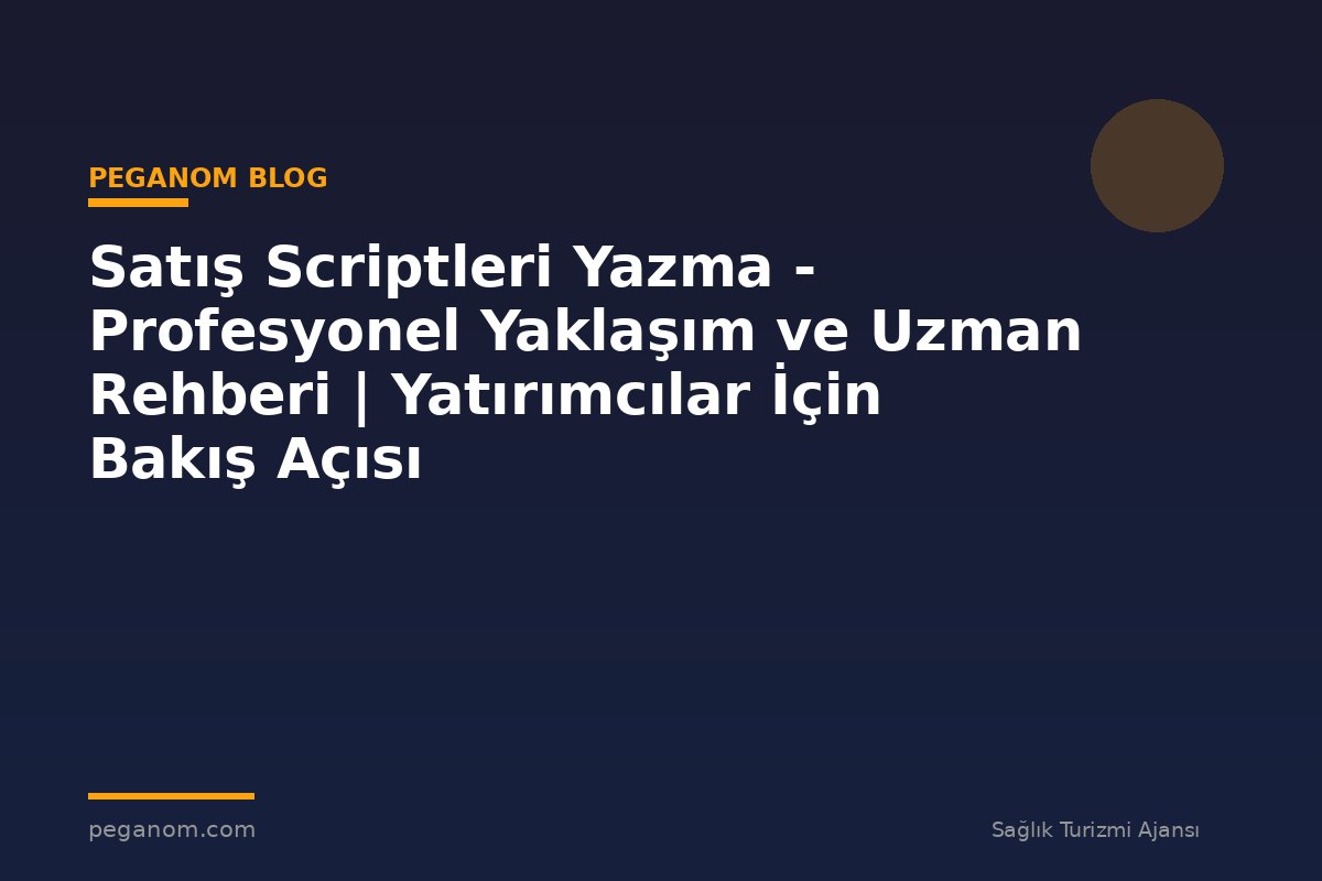 Satış Scriptleri Yazma - Profesyonel Yaklaşım ve Uzman Rehberi | Yatırımcılar İçin Bakış Açısı