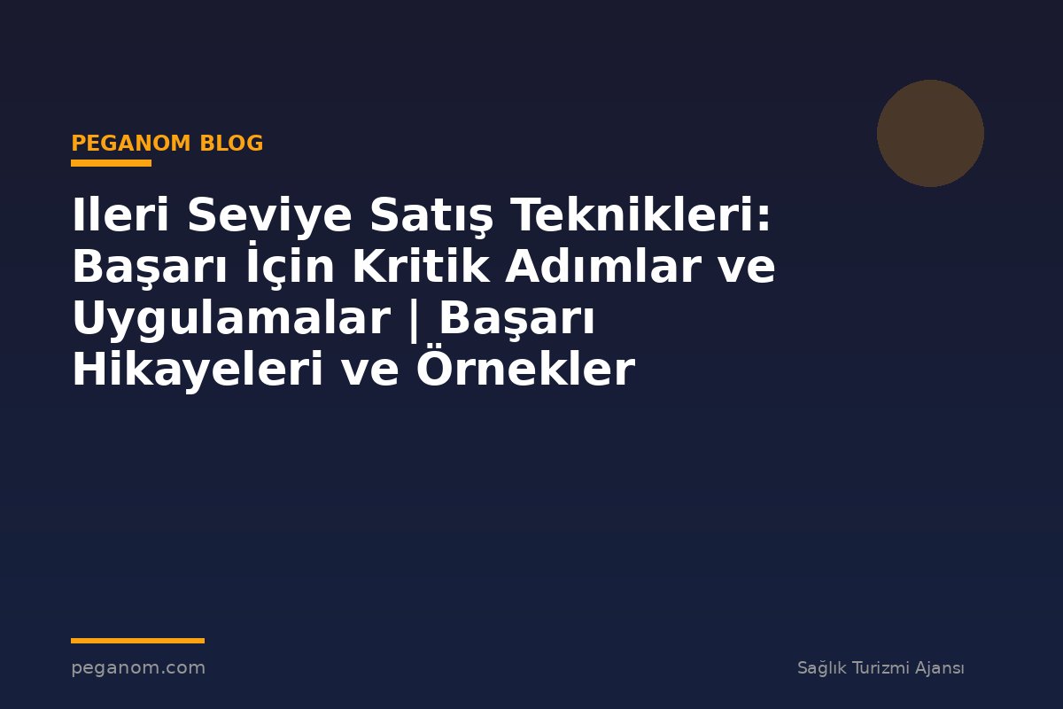 Ileri Seviye Satış Teknikleri: Başarı İçin Kritik Adımlar ve Uygulamalar | Başarı Hikayeleri ve Örnekler