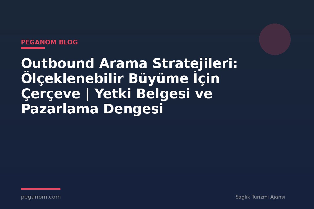 Outbound Arama Stratejileri: Ölçeklenebilir Büyüme İçin Çerçeve | Yetki Belgesi ve Pazarlama Dengesi