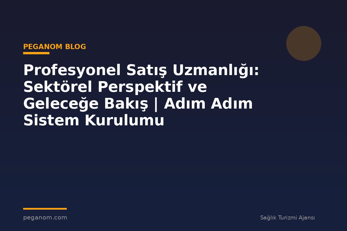 Profesyonel Satış Uzmanlığı: Sektörel Perspektif ve Geleceğe Bakış | Adım Adım Sistem Kurulumu
