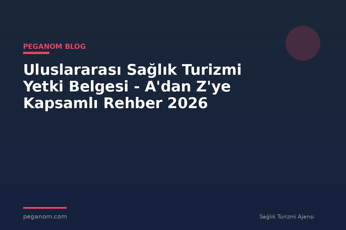 Uluslararası Sağlık Turizmi Yetki Belgesi - A'dan Z'ye Kapsamlı Rehber 2026