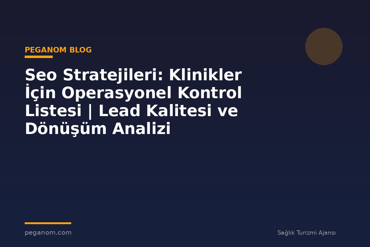 Seo Stratejileri: Klinikler İçin Operasyonel Kontrol Listesi | Lead Kalitesi ve Dönüşüm Analizi