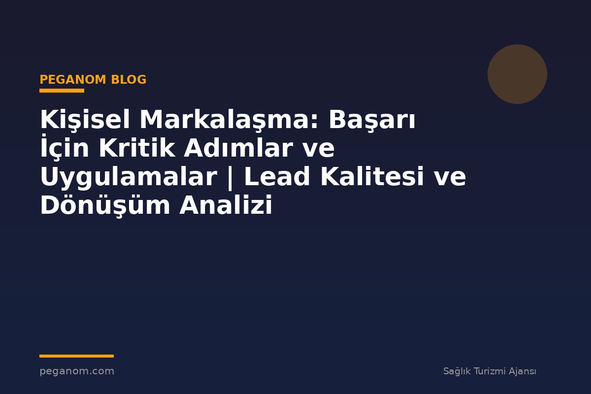 Kişisel Markalaşma: Başarı İçin Kritik Adımlar ve Uygulamalar | Lead Kalitesi ve Dönüşüm Analizi