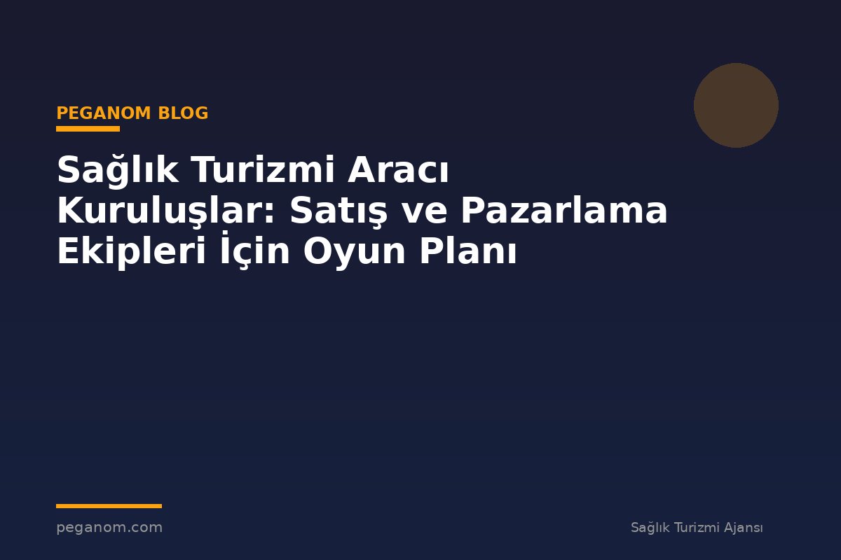 Sağlık Turizmi Aracı Kuruluşlar: Satış ve Pazarlama Ekipleri İçin Oyun Planı