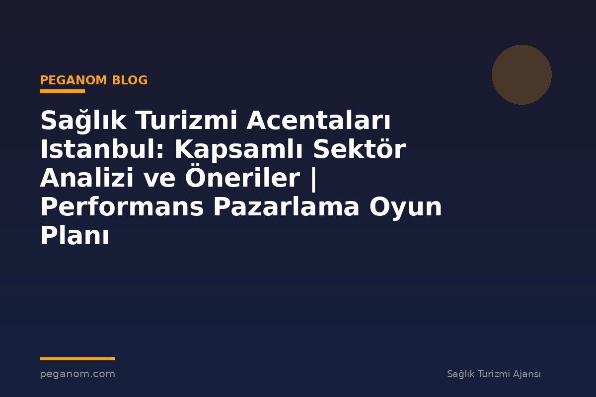 Sağlık Turizmi Acentaları Istanbul: Kapsamlı Sektör Analizi ve Öneriler | Performans Pazarlama Oyun Planı