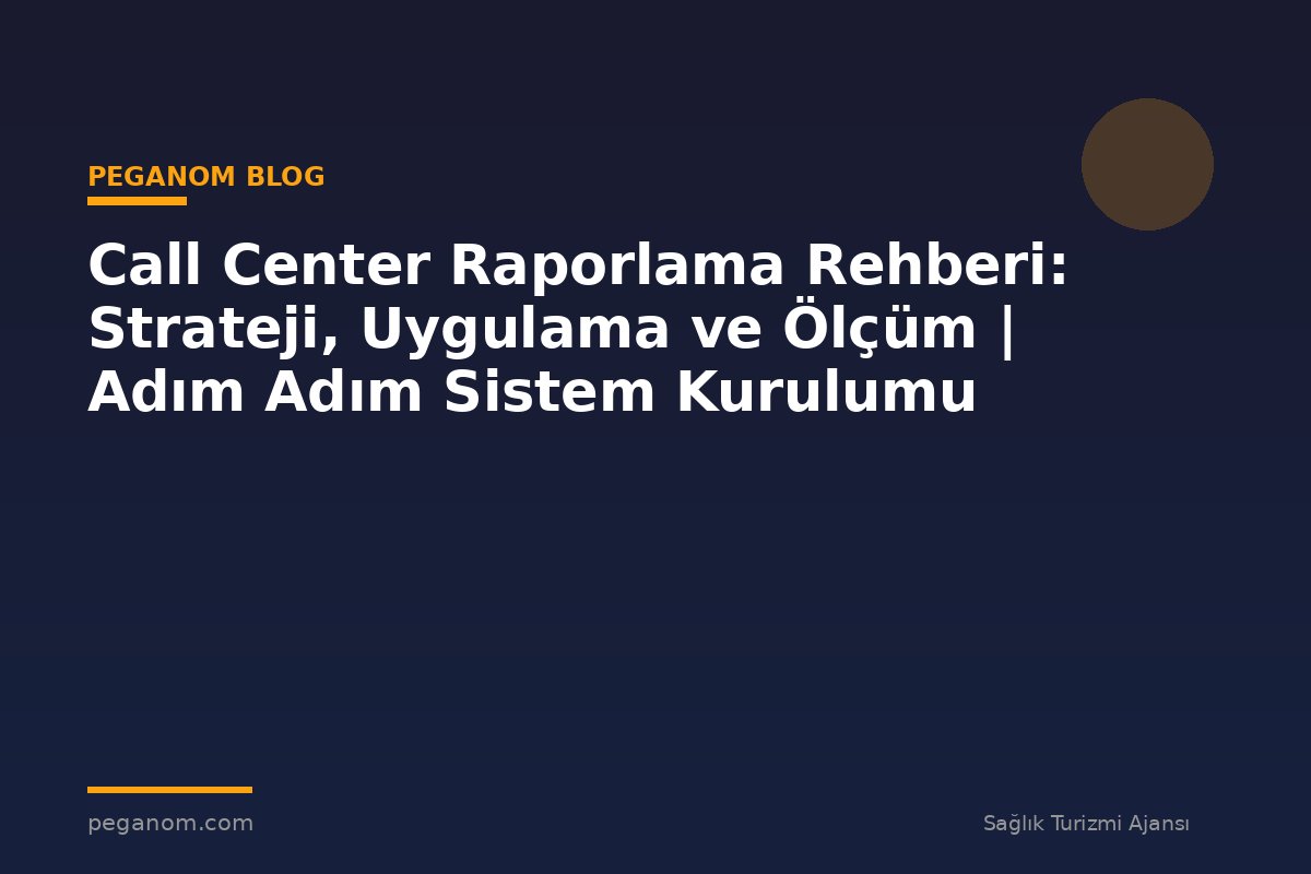 Call Center Raporlama Rehberi: Strateji, Uygulama ve Ölçüm | Adım Adım Sistem Kurulumu