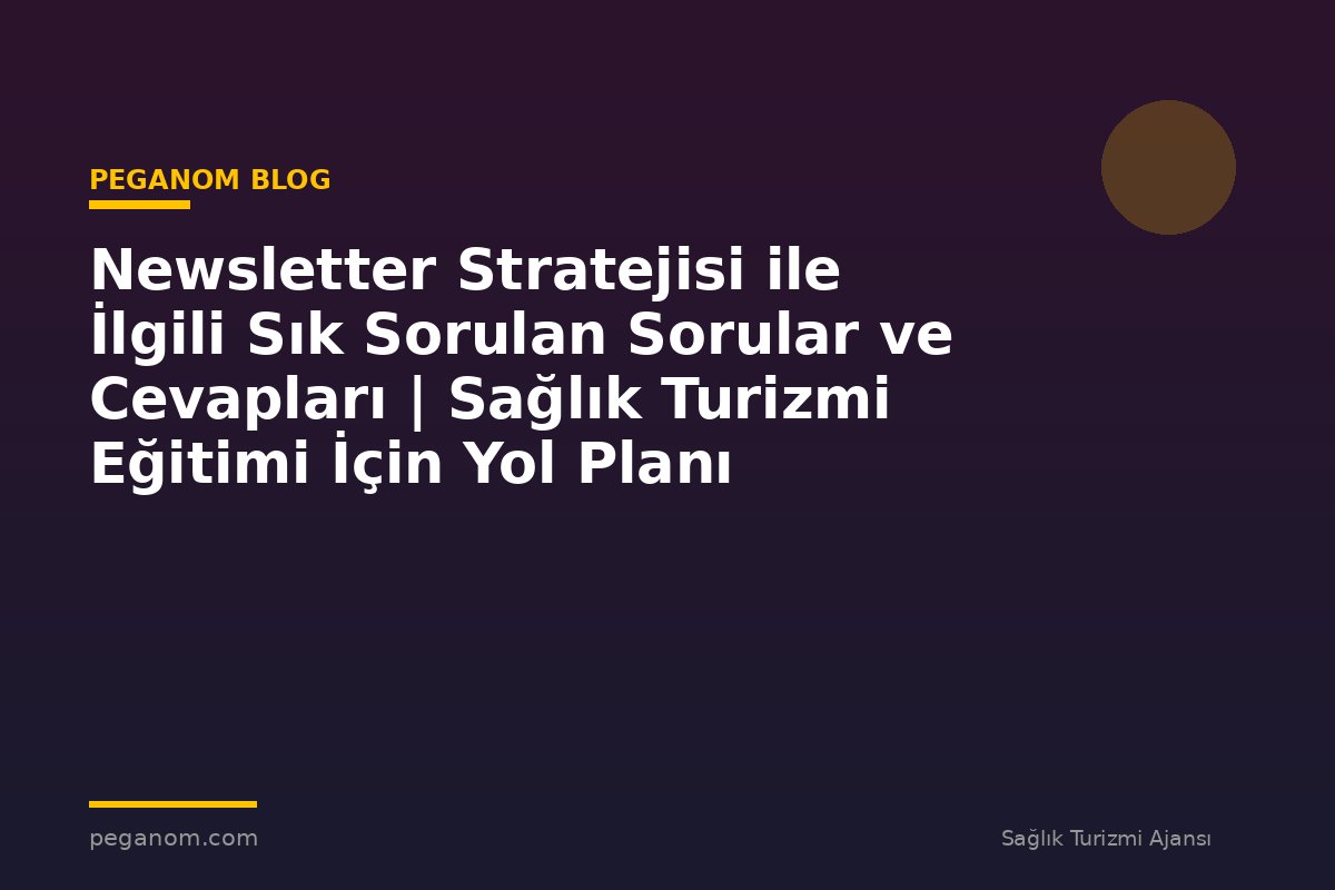 Newsletter Stratejisi ile İlgili Sık Sorulan Sorular ve Cevapları | Sağlık Turizmi Eğitimi İçin Yol Planı