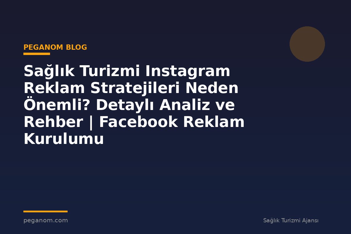 Sağlık Turizmi Instagram Reklam Stratejileri Neden Önemli? Detaylı Analiz ve Rehber | Facebook Reklam Kurulumu